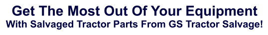 Get The Most Out Of Your Equipment With Salvaged Tractor Parts From GS Tractor Salvage!